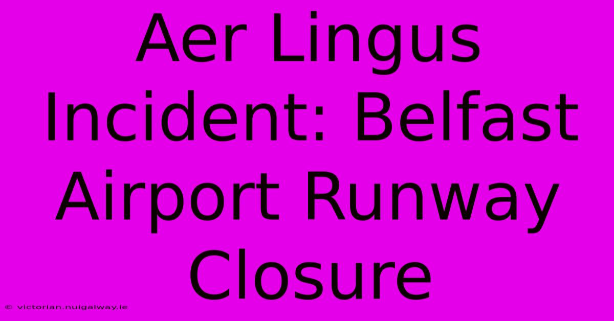 Aer Lingus Incident: Belfast Airport Runway Closure