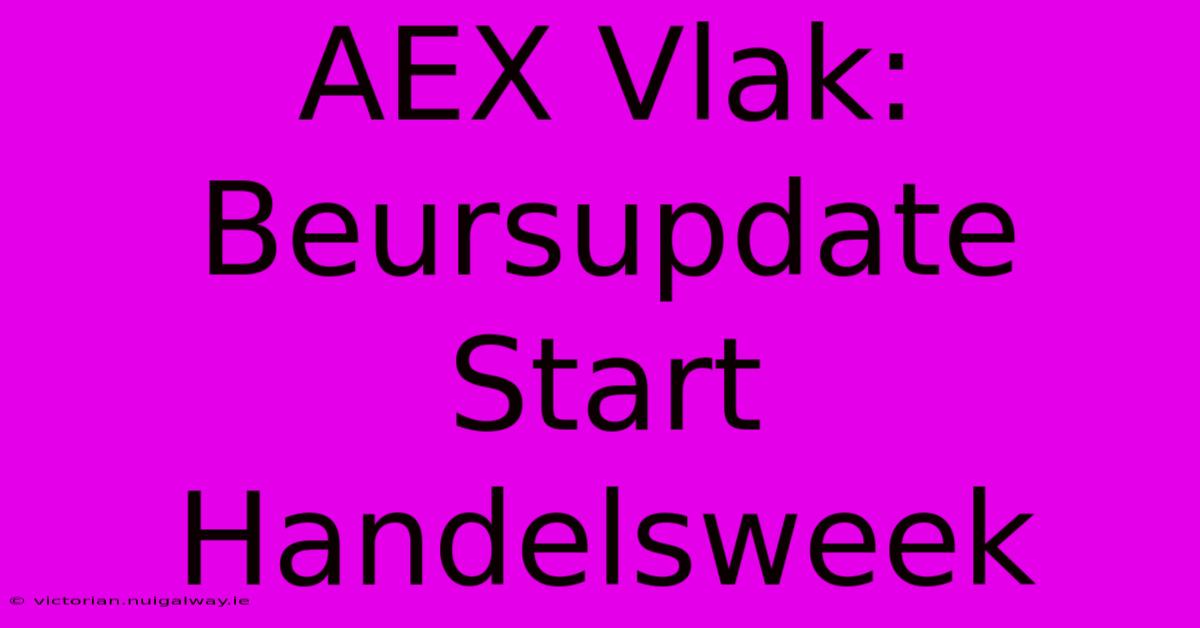 AEX Vlak: Beursupdate Start Handelsweek 