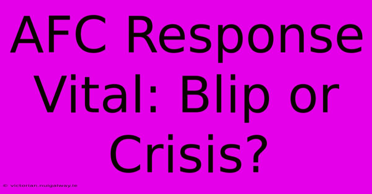 AFC Response Vital: Blip Or Crisis?