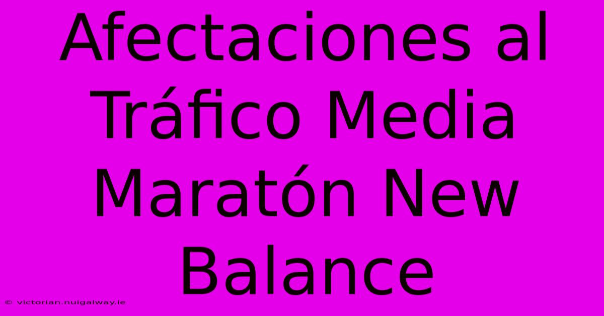 Afectaciones Al Tráfico Media Maratón New Balance