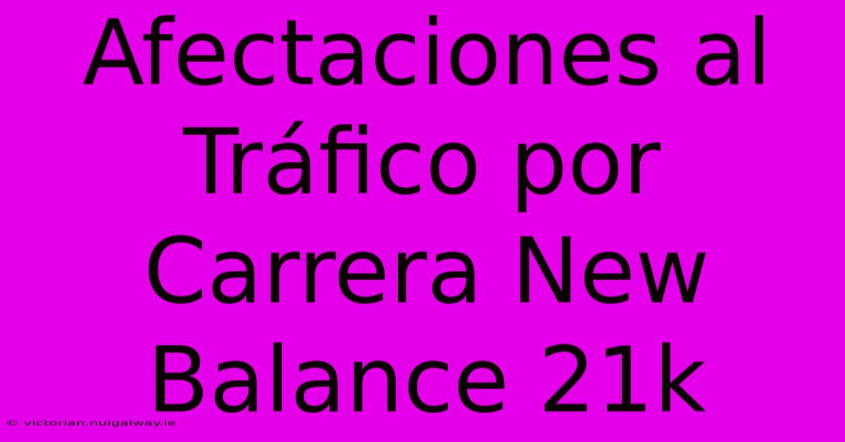 Afectaciones Al Tráfico Por Carrera New Balance 21k