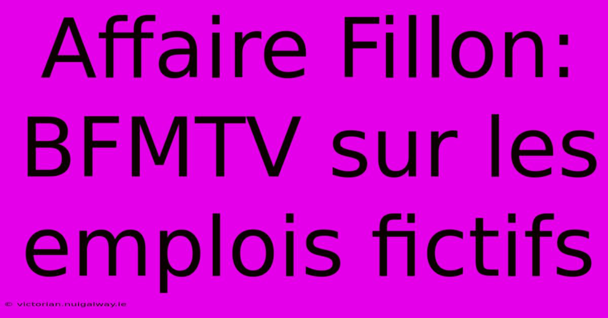 Affaire Fillon: BFMTV Sur Les Emplois Fictifs