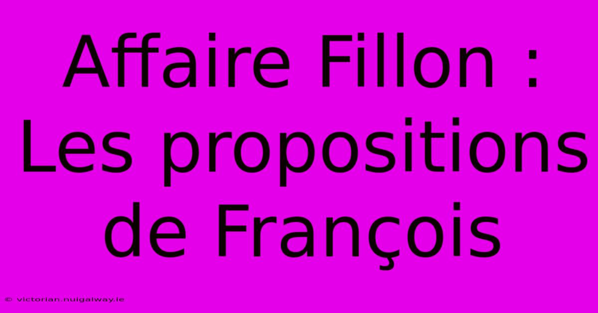 Affaire Fillon : Les Propositions De François