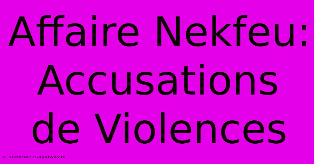 Affaire Nekfeu: Accusations De Violences 