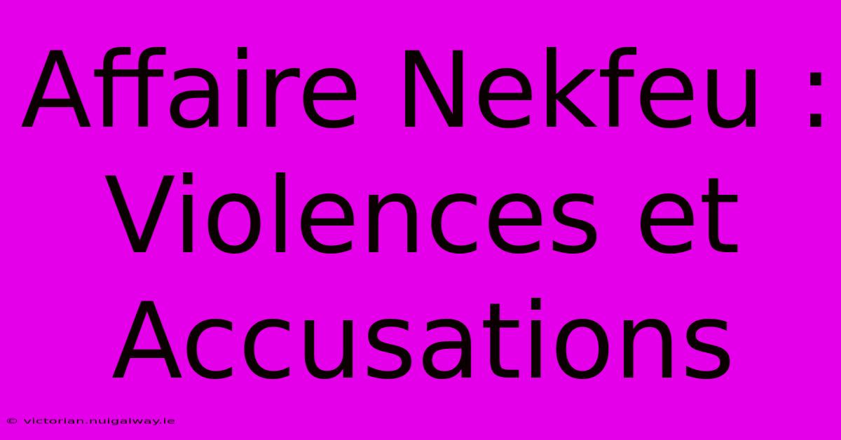 Affaire Nekfeu : Violences Et Accusations