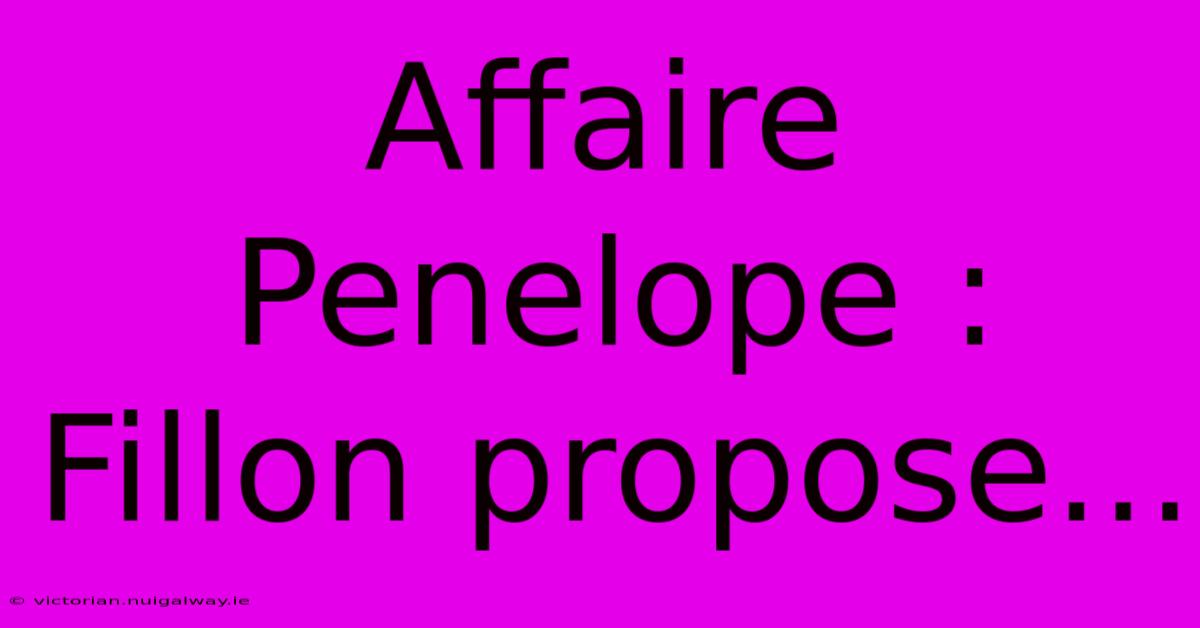 Affaire Penelope : Fillon Propose...