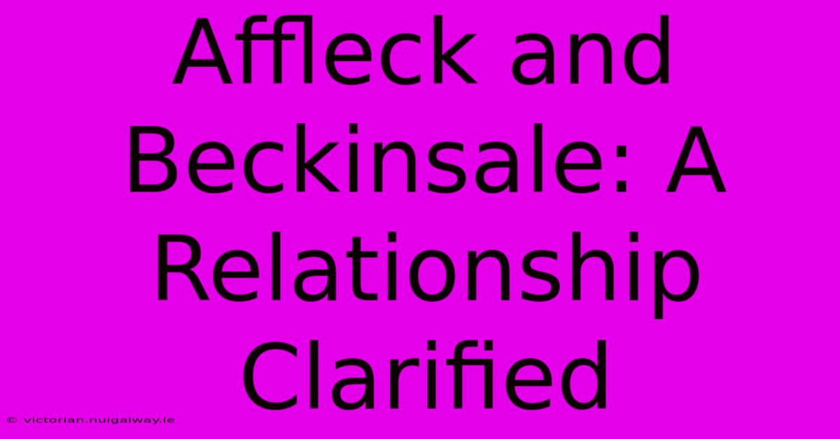 Affleck And Beckinsale: A Relationship Clarified