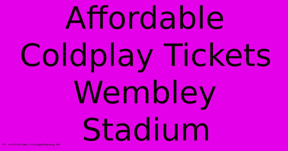 Affordable Coldplay Tickets Wembley Stadium