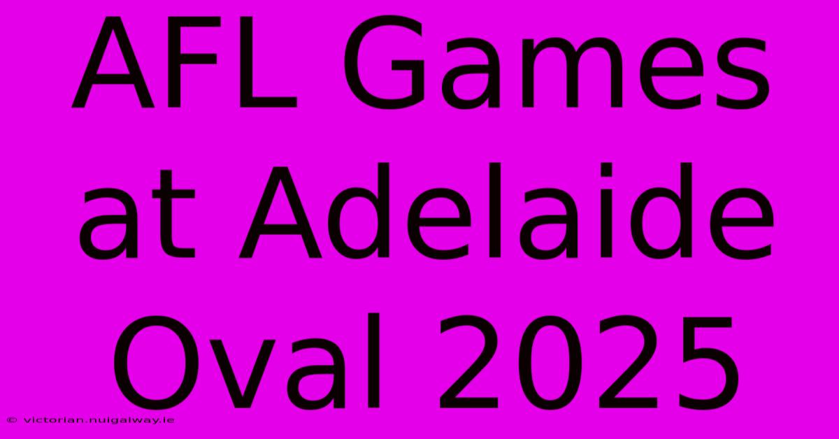 AFL Games At Adelaide Oval 2025