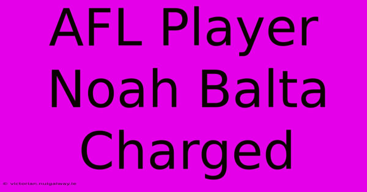 AFL Player Noah Balta Charged