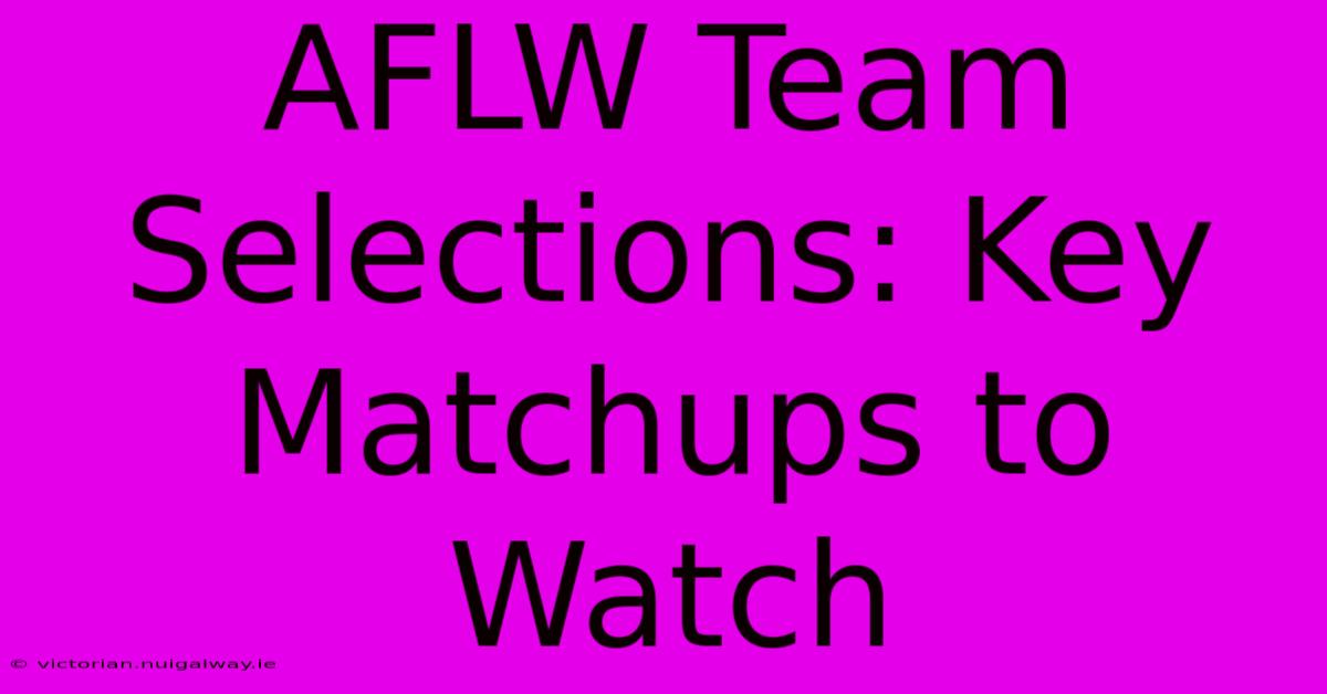 AFLW Team Selections: Key Matchups To Watch