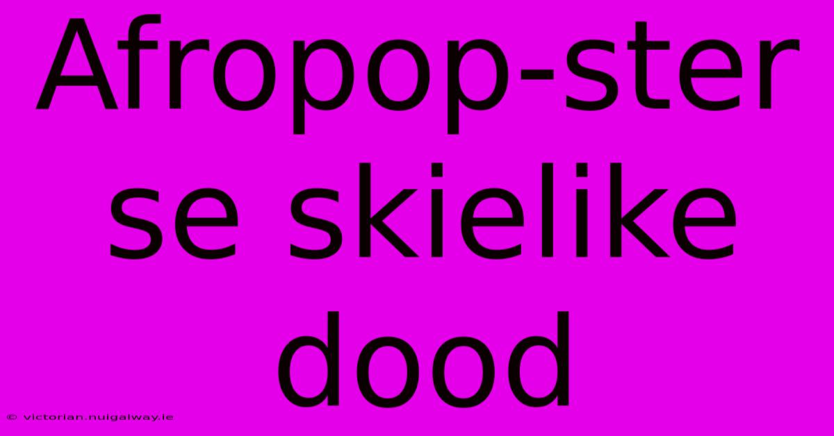 Afropop-ster Se Skielike Dood