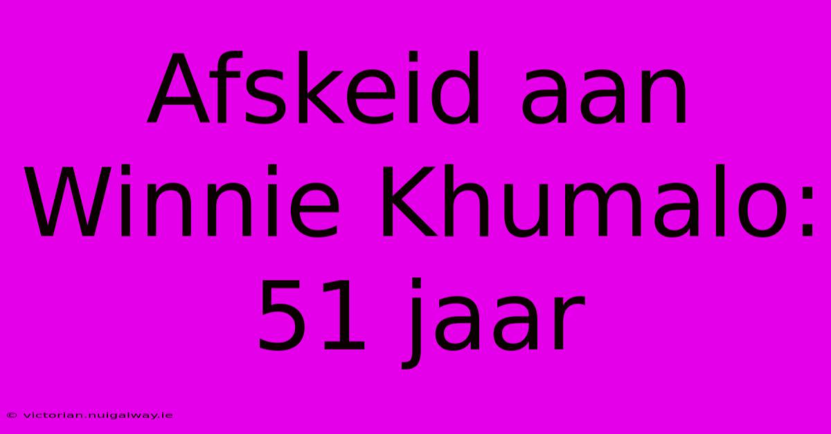 Afskeid Aan Winnie Khumalo: 51 Jaar