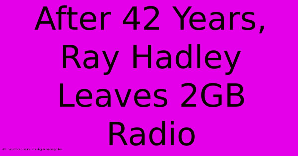 After 42 Years, Ray Hadley Leaves 2GB Radio