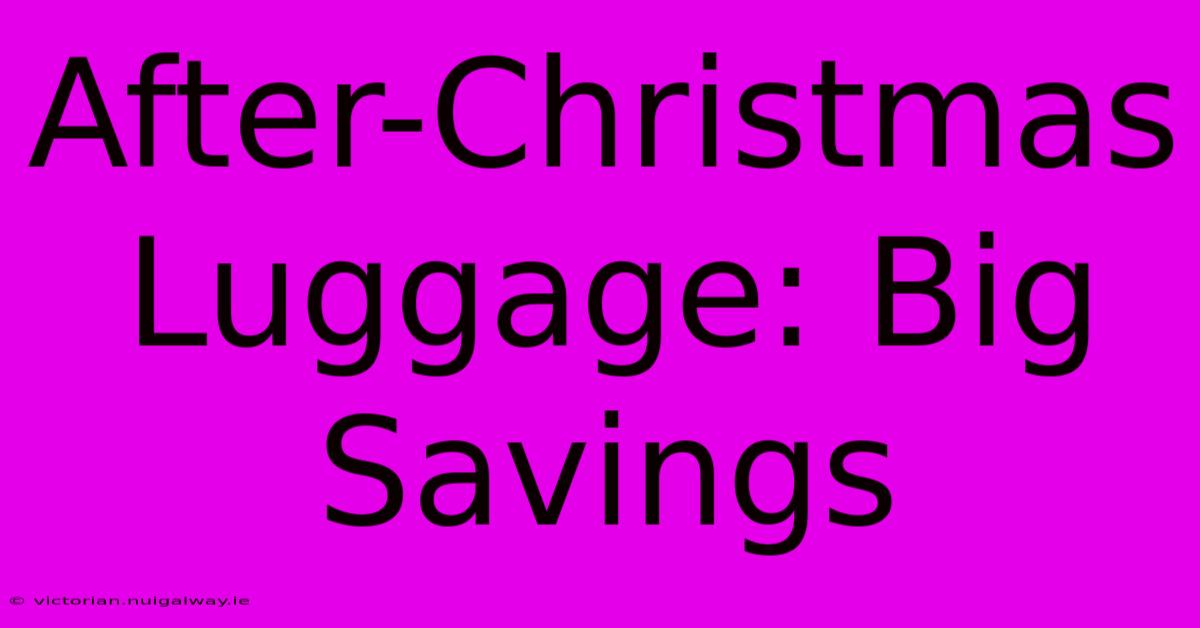 After-Christmas Luggage: Big Savings