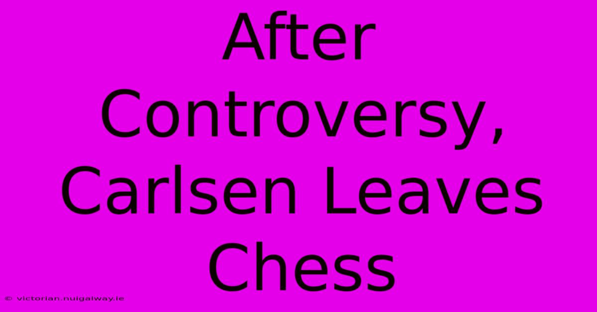 After Controversy, Carlsen Leaves Chess