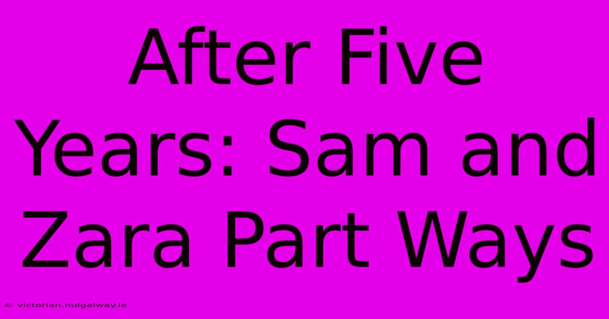 After Five Years: Sam And Zara Part Ways