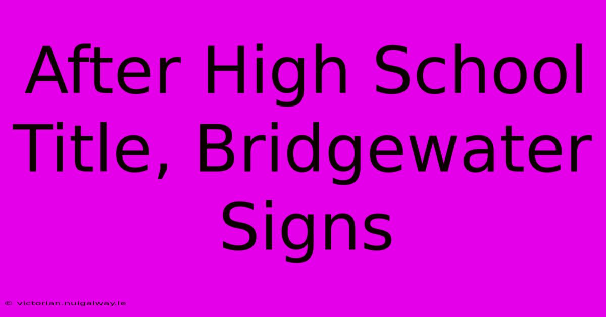 After High School Title, Bridgewater Signs