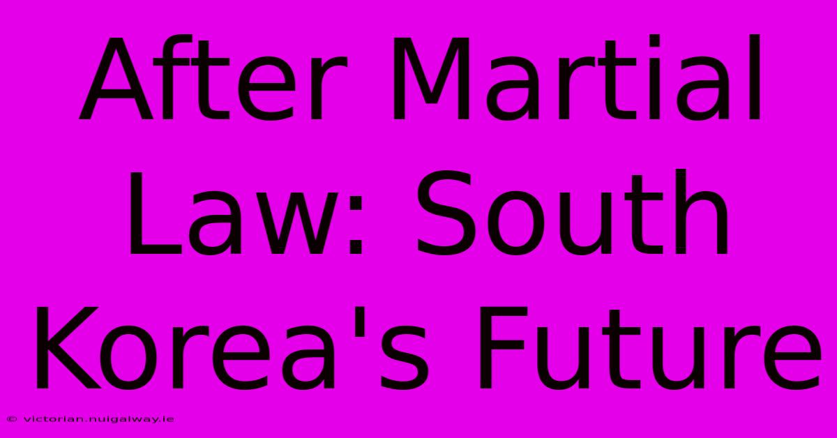 After Martial Law: South Korea's Future