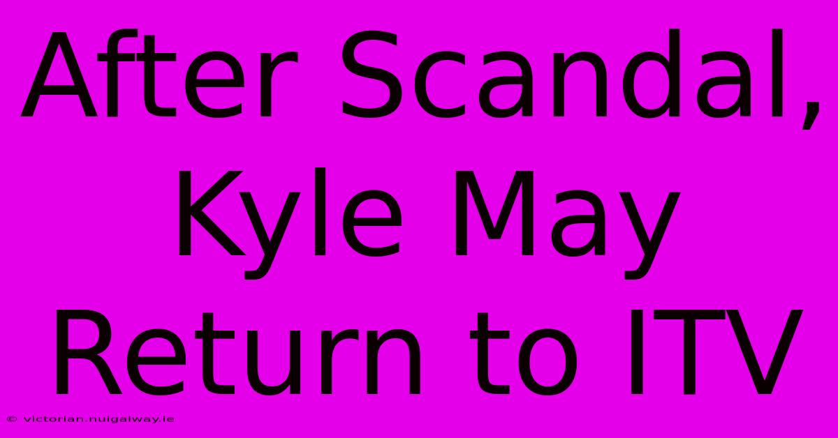 After Scandal, Kyle May Return To ITV