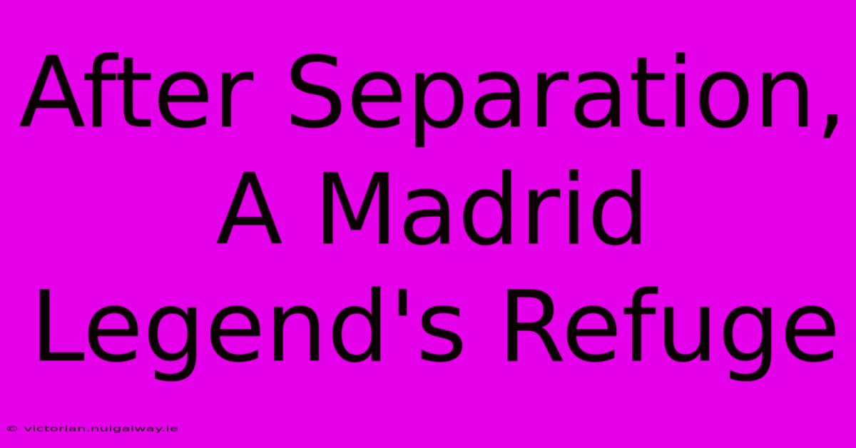 After Separation, A Madrid Legend's Refuge