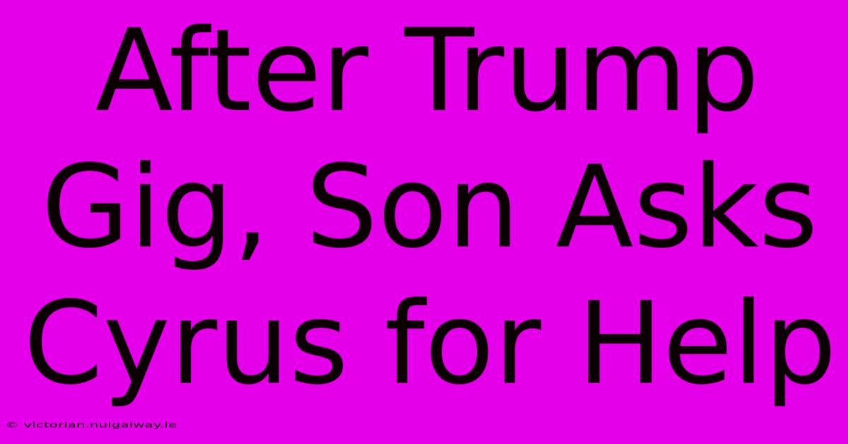 After Trump Gig, Son Asks Cyrus For Help