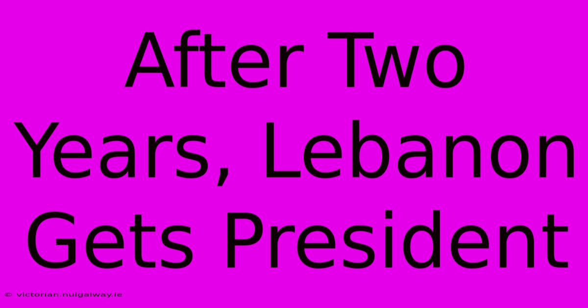 After Two Years, Lebanon Gets President