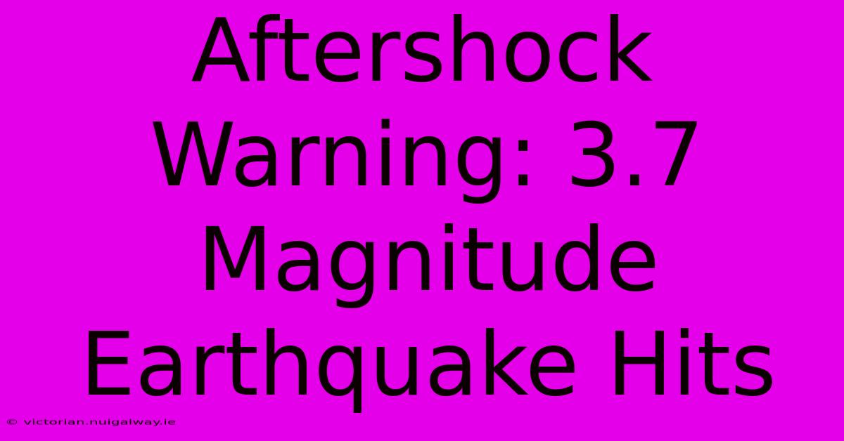 Aftershock Warning: 3.7 Magnitude Earthquake Hits