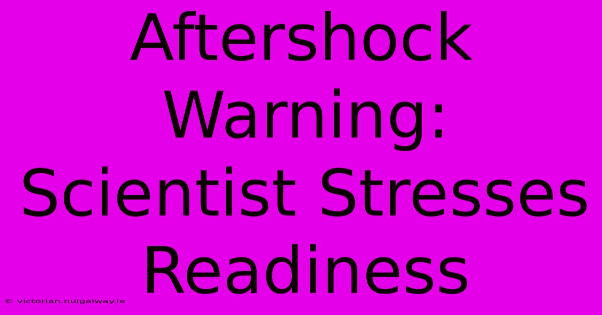 Aftershock Warning: Scientist Stresses Readiness