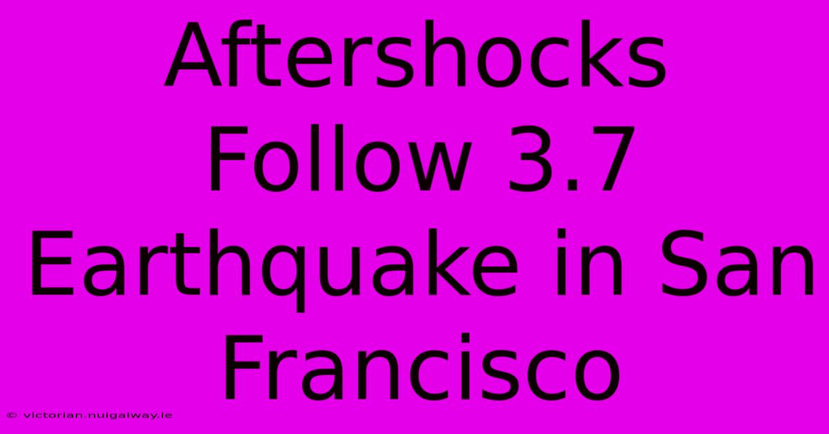 Aftershocks Follow 3.7 Earthquake In San Francisco