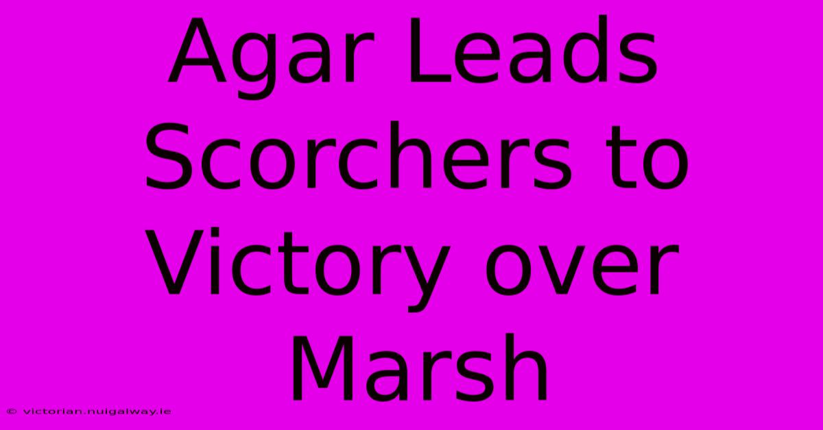 Agar Leads Scorchers To Victory Over Marsh