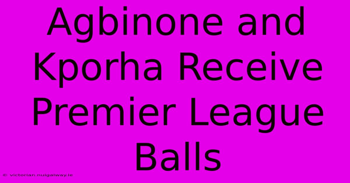 Agbinone And Kporha Receive Premier League Balls