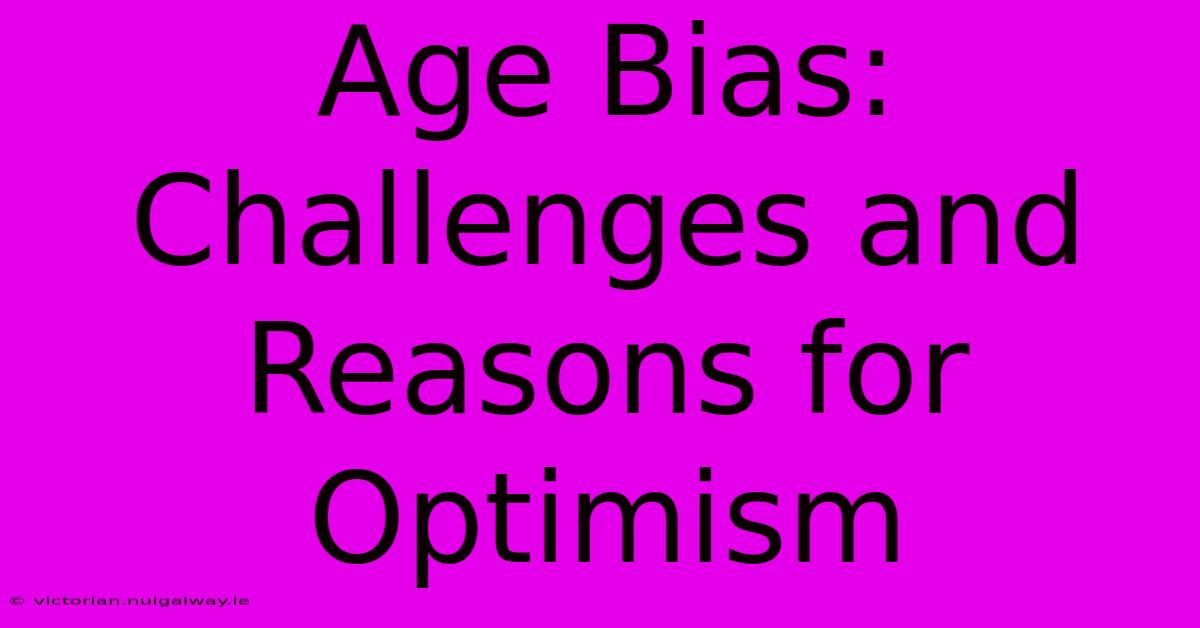 Age Bias: Challenges And Reasons For Optimism