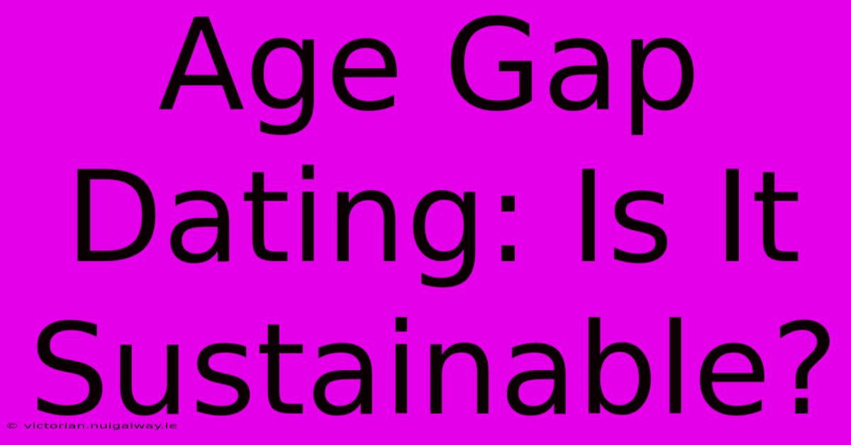 Age Gap Dating: Is It Sustainable?