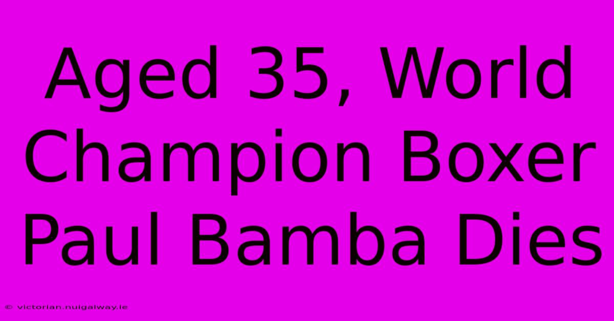 Aged 35, World Champion Boxer Paul Bamba Dies