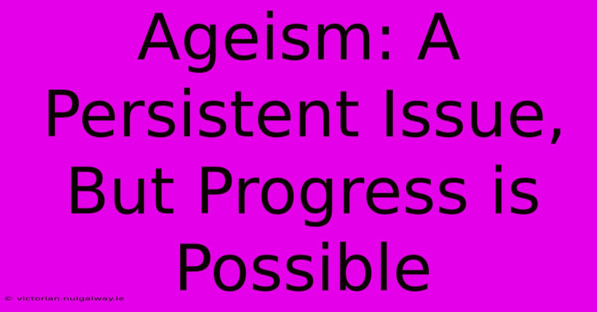 Ageism: A Persistent Issue, But Progress Is Possible