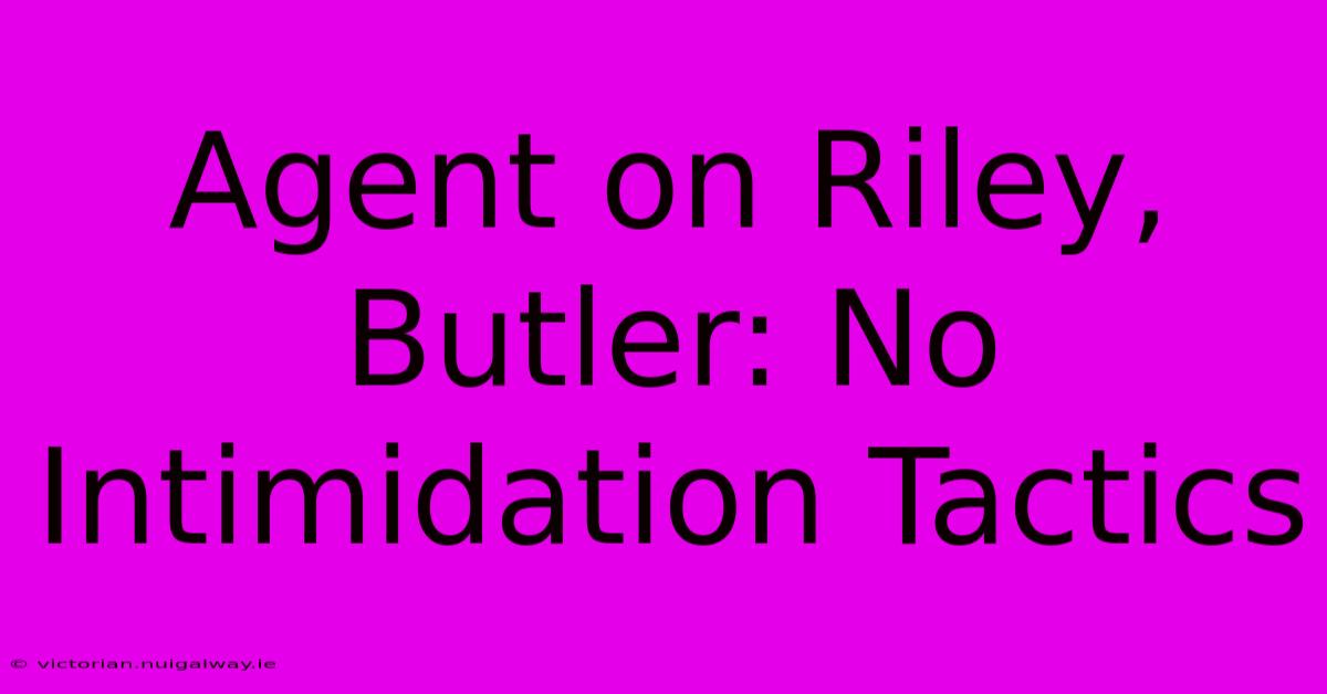 Agent On Riley, Butler: No Intimidation Tactics