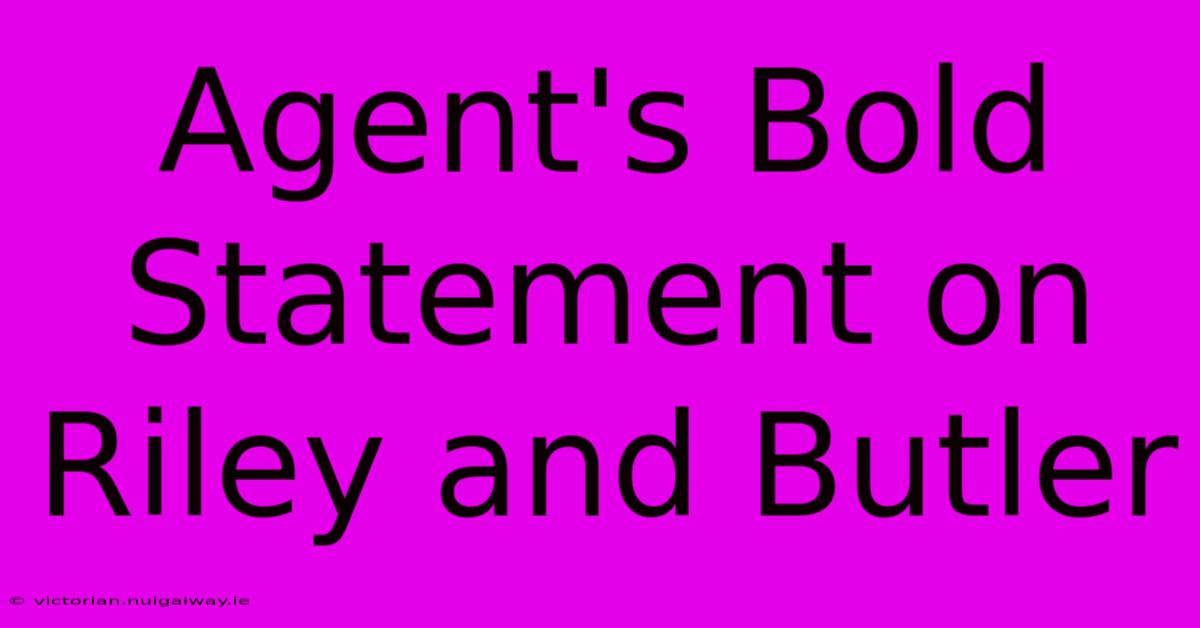 Agent's Bold Statement On Riley And Butler