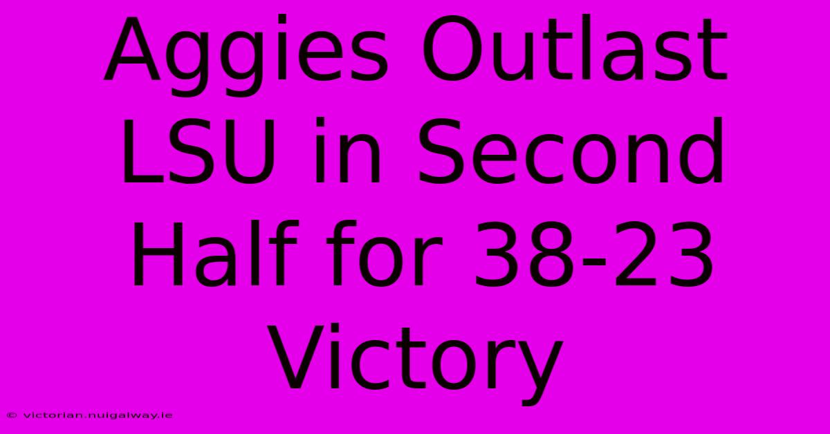 Aggies Outlast LSU In Second Half For 38-23 Victory