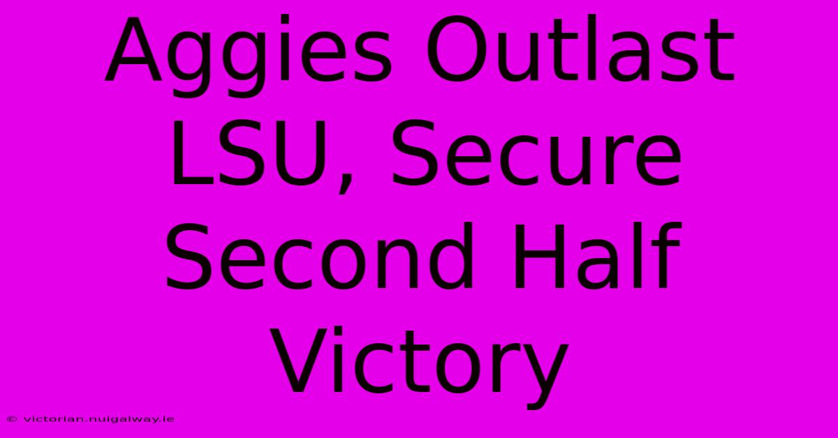 Aggies Outlast LSU, Secure Second Half Victory