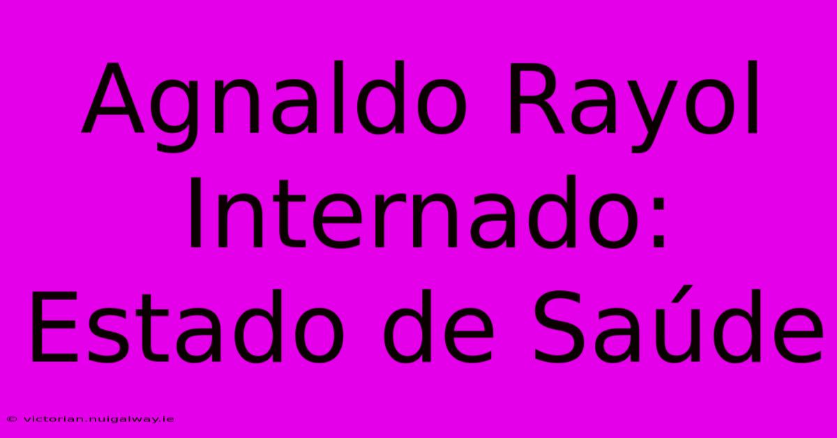 Agnaldo Rayol Internado: Estado De Saúde 