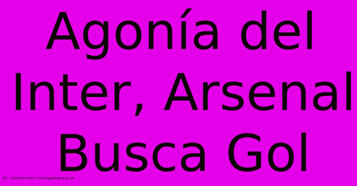 Agonía Del Inter, Arsenal Busca Gol