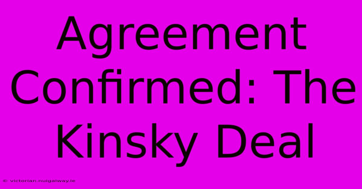 Agreement Confirmed: The Kinsky Deal