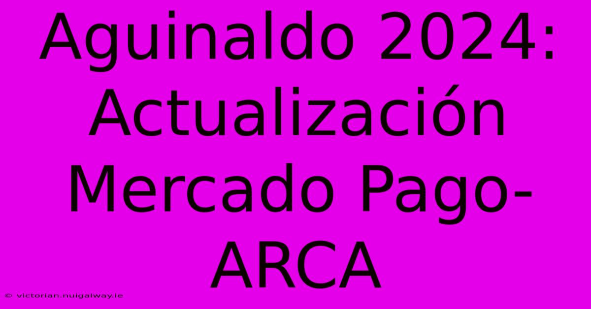 Aguinaldo 2024:  Actualización Mercado Pago-ARCA