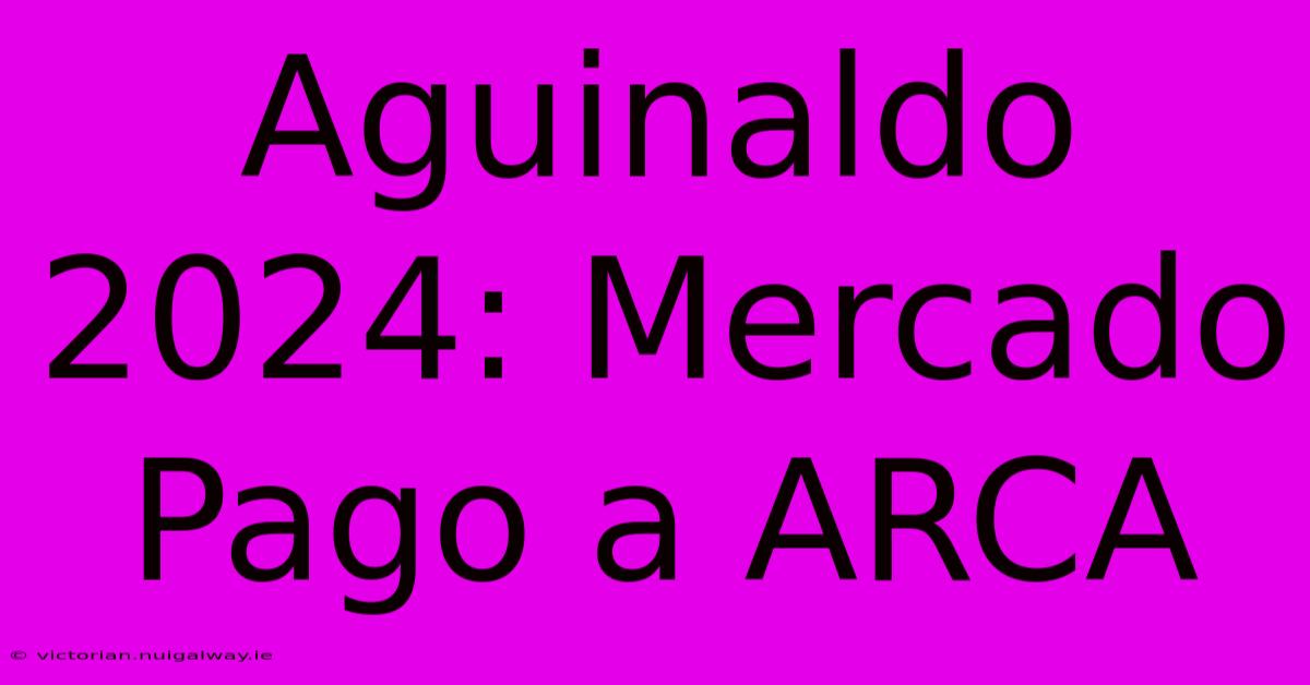 Aguinaldo 2024: Mercado Pago A ARCA