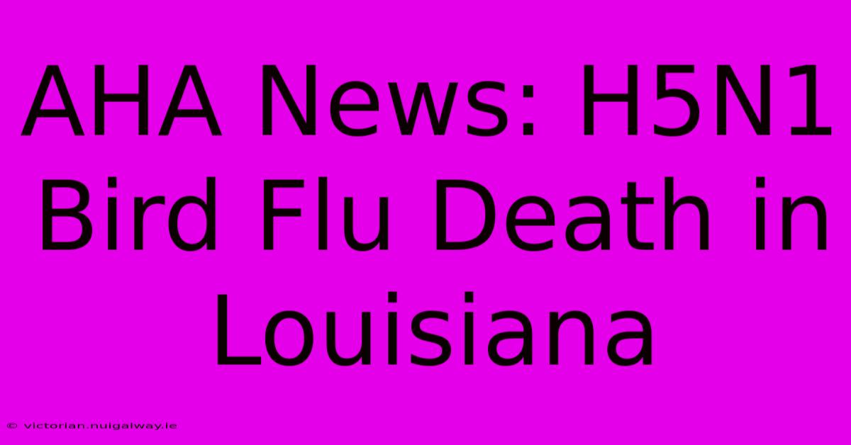 AHA News: H5N1 Bird Flu Death In Louisiana