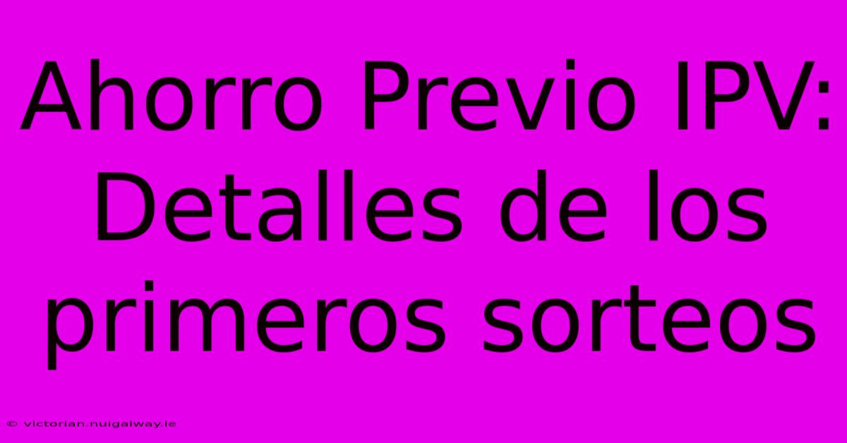 Ahorro Previo IPV: Detalles De Los Primeros Sorteos