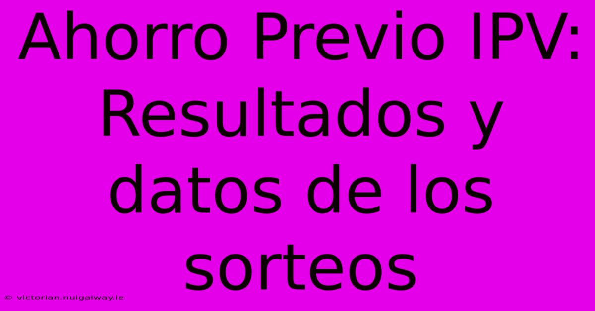 Ahorro Previo IPV:  Resultados Y Datos De Los Sorteos