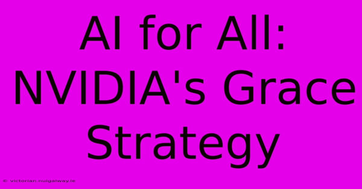 AI For All: NVIDIA's Grace Strategy