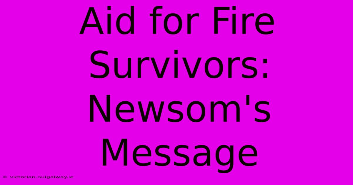 Aid For Fire Survivors: Newsom's Message